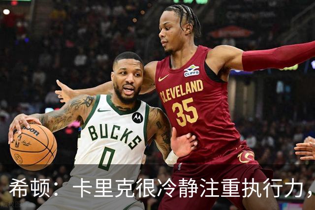 希顿：卡里克很冷静注重执行力，确保每个人都在正确时间做好准备